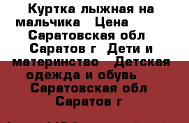 Куртка лыжная на мальчика › Цена ­ 500 - Саратовская обл., Саратов г. Дети и материнство » Детская одежда и обувь   . Саратовская обл.,Саратов г.